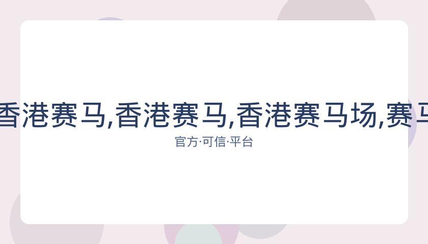 香港马会,资讯,香港赛马,香港赛马,香港赛马场,赛马活动,马术资讯
